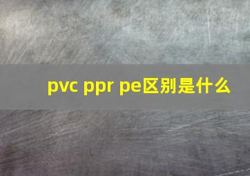 pvc ppr pe区别是什么